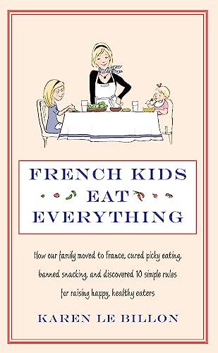 French Kids Eat Everything: How Our Family Moved to France, Cured Picky Eating, Banned Snacking and Discovered 10 Simple Rules for Raising Happy,
