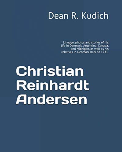 Christian Reinhardt Andersen: Lineage, photos and stories of his life in Denmark, Argentina, Canada, and Michigan, as well as his relatives in Denmark back to 1741.