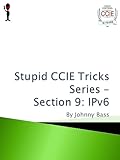 Stupid CCIE Tricks Series - Section 9: IPv6