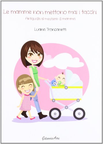 Le mamme non mettono mai i tacchi. Antiguida al mestiere di mamma Le mamme non mettono mai i tacchi. Antiguida al mestiere di mamma