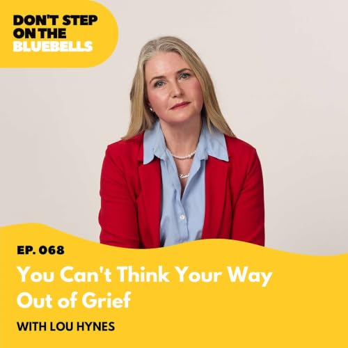 You Can&rsquo;t Think Your Way Out of Grief with Lou Hynes (#068)