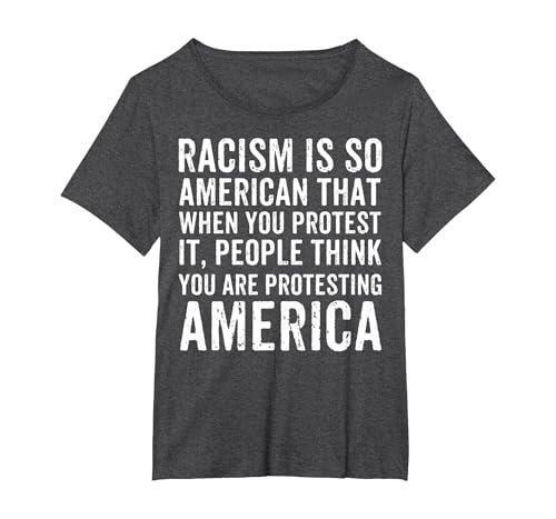 Racism is So American that When You Protest It Anti Racism T-Shirt, Women's Plus, Dark Heather Grey, 4X
