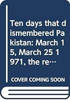 Ten days that dismembered Pakistan: March 15, March 25 1971, the real story of Yahya, Mujib, Bhutto talks 9694961416 Book Cover