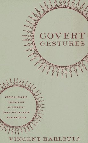 Covert Gestures: Crypto-Islamic Literature as Cultural Practice in Early Modern Spain: Crypto-Islamic Literature as Culture Practice in Early Modern Spain