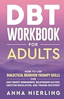 DBT Workbook for Adults: How to Use Dialectical Behavior Therapy Skills For Easy Anxiety Management, Relationship Success, Emotion Regulation, and ... Psychology Books For Mental Health) 1954883749 Book Cover