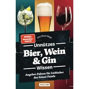 Unnützes Bier, Wein & Gin Wissen: Angeber-Fakten für Liebhaber des feinen Fusels (Unnützes Wissen)