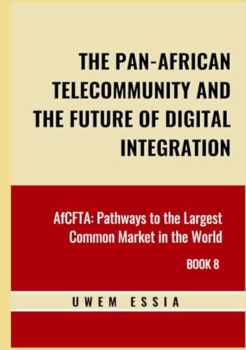 THE PAN-AFRICAN TELECOMMUNITY AND THE FUTURE OF DIGITAL INTEGRATION: AfCFTA: Pathways to the Largest Common Market in the World Book 8 (African Continental Free Trade Area (AfCFTA))