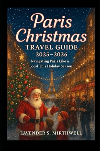 Paris Christmas Travel Guide 2025 – 2026: Navigating Paris Like A Local This Holiday Season (The Christmas Compass: Pointing Travelers To The Merriest