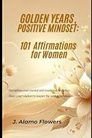 Golden Years, Positive Mindset: 101 Affirmations for Women B0DLGZT1GR Book Cover