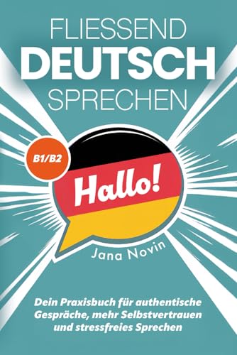 Fließend Deutsch sprechen: Dein Praxisbuch für authentische Gespräche, mehr Selbstvertrauen und stressfreies Sprechen (B1/B2)