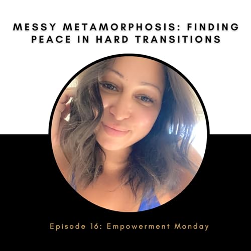 Episode 16: Empowerment Mondays -Messy Metamorphosis: Finding peace in hard transitions