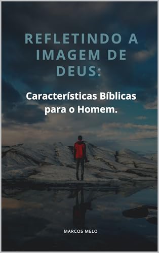 Refletindo a Imagem de Deus: Características Bíblicas para o Homem.