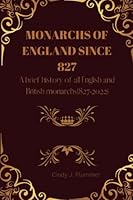 MONARCHS OF ENGLAND SINCE 827: A brief history of all English and British Monarchs B0BFHGNMK8 Book Cover