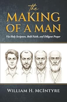 THE MAKING OF A MAN: Via Holy Scripture, Bold Faith and Diligent Prayer