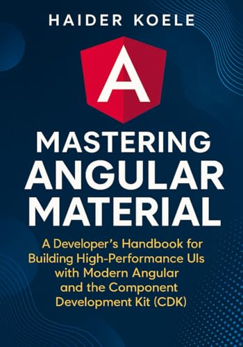 Mastering Angular Material: A Developer's Handbook for Creating High-Performance UIs with Modern Angular and the Component Development Kit (CDK)