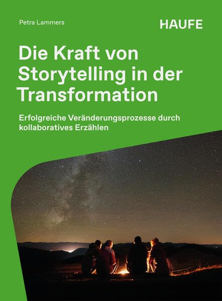 Die Kraft von Storytelling in der Transformation: Erfolgreiche Veränderungsprozesse durch kollaboratives Erzählen (Haufe Fachbuch)