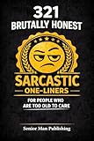 321 Sarcastic One- Liners for Adults: Dark, Cynical & Brutally Funny Humor for People Who Are Too Old to Care