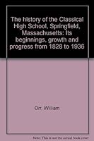The history of the Classical High School, Springfield, Massachusetts: Its beginnings, growth and progress from 1828 to 1936 B00087DLDS Book Cover