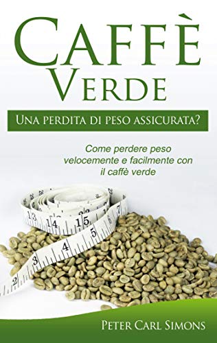 Caffè Verde - Una perdita di peso assicurata?: Come perdere peso velocemente e facilmente con il caffè verde (Italian Edition)