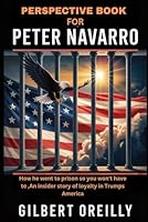 PERSPECTIVE BOOK FOR PETER NAVARRO: HOW HE WENT TO PRISON SO YOU WON'T HAVE TO, AN INSIDER STORY OF LOYALTY IN TRUMP’S AMERICA B0FQ4C48MC Book Cover