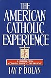 The American Catholic Experience: A History from Colonial Times to the Present