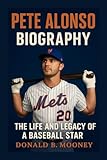 PETE ALONSO BIOGRAPHY: THE LIFE AND LEGACY OF A BASEBALL STAR