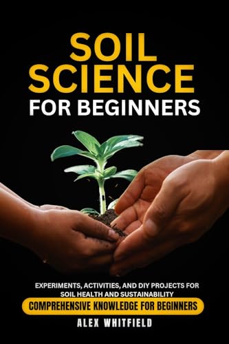 SOIL SCIENCE FOR BEGINNERS: Experiments, Activities, and DIY Projects for Soil Health and Sustainability (Greenlife series)