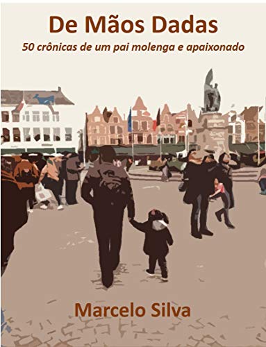 De Mãos Dadas : 50 crônicas de um pai molenga e apaixonado