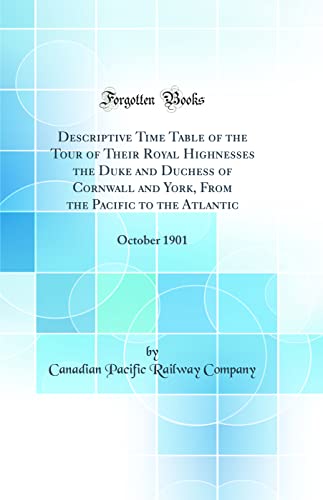 Descriptive Time Table of the Tour of Their Royal Highnesses the Duke and Duchess of Cornwall and York, From the Pacific to the Atlantic: October 1901 (Classic Reprint)