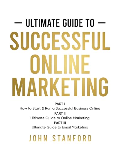 Ultimate Guide To Successful Online Marketing: Part I-How to Start and Run a Successful Business Online Part II-Ultimate Guide to Online Marketing Part III-Ultimate Guide to Email Marketing