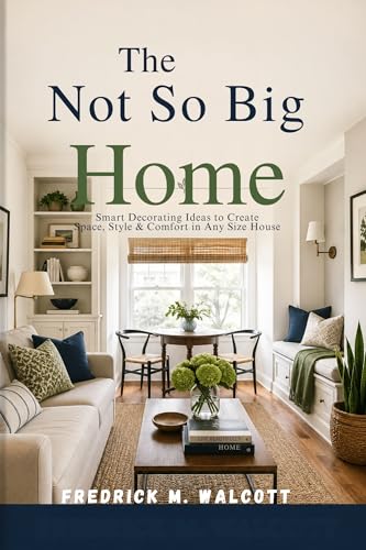 The Not So Big Home: Smart Decorating Ideas to Create Space, Style & Comfort in Any Size House