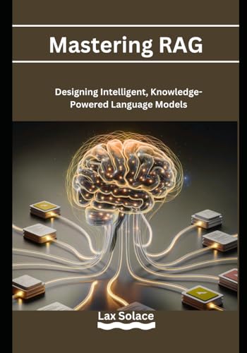  Mastering RAG: Designing Intelligent, Knowledge-Powered Language Models