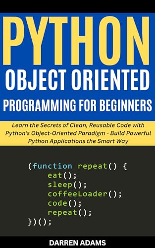 PYTHON OBJECT ORIENTED PROGRAMMING FOR BEGINNERS: Learn the Secrets of Clean, Reusable Code with Python’s Object-Oriented Paradigm - Build Powerful Python ... Smart Way (Programming Starter Pack Book 7)