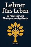 Lehrer fürs Leben: 50 Pädagogen, die Bildung nachhaltig prägten