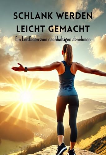 Schlank werden leicht gemacht: Ein Leitfaden zum nachhaltigen Abnehmen (Philosophie, Gesundheit und Spiritualität)