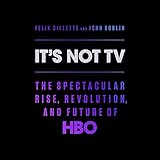 It's Not TV: The Spectacular Rise, Revolution, and Future of HBO