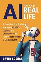 AI FOR YOUR REAL LIFE: A FUN & PRACTICAL GUIDE TO MASTERING CHATGPT, COPILOTS, AND GENERATIVE AI TO FUTURE PROOF YOURSELF & STAY RELEVANT B0F5PCBGBC Book Cover