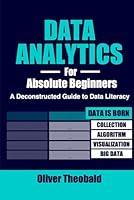 Data Analytics for Absolute Beginners: A Deconstructed Guide to Data Literacy: (Introduction to Data, Data Visualization, Business Intelligence & ... Science, Python & Statistics for Beginners) B09HPG799C Book Cover