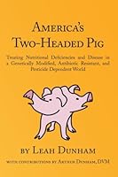 America's Two-Headed Pig:  Treating Nutritional Deficiencies and Disease in a Genetically Modified, Antibiotic Resistant, and Pesticide Dependent World 0989484009 Book Cover