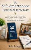 The Safe Smartphone Handbook for Seniors: Practical Stories, Simple Security Tips, and Step-by-Step Guidance to Avoid Scams, Protect Your Privacy, Bank Safely, and Use Your Phone with Confidence