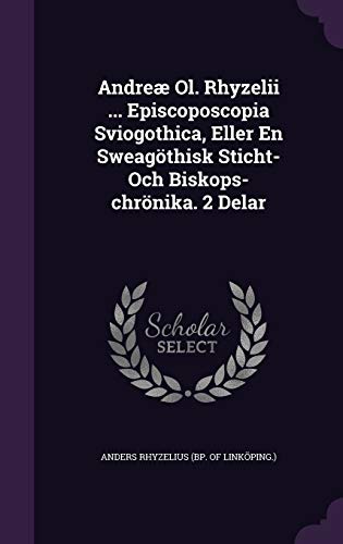 Andreæ Ol. Rhyzelii ... Episcoposcopia Sviogothica, Eller En Sweagöthisk Sticht- Och Biskops-chrönika. 2 Delar