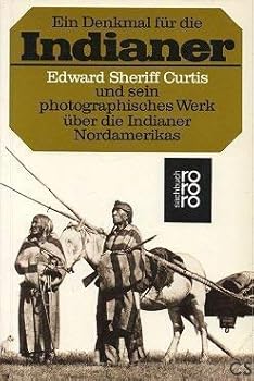 Ein Denkmal für die Indianer. Edward Sheriff Curtis und sein photographisches Werk über die Indianer