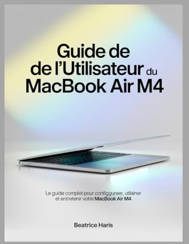  Guide de l\'utilisateur du MacBook Air M4: Le guide complet pour configurer, utiliser et entretenir votre MacBook Air M4