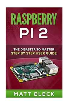 Paperback Raspberry Pi 2: The Disaster To Master Step By Step User Guide Book