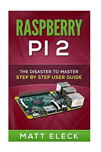 Raspberry Pi 2: The Disaster To Master Step By Step User Guide