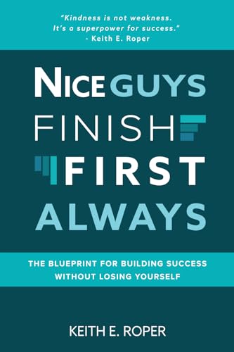Nice Guys Finish First Always: The Blueprint for Building Success Without Losing Yourself