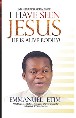 I Have Seen Jesus, He Is Alive-Bodily: What happened before, during and after my first encounter with Jesus Christ in Heaven