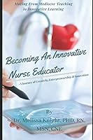 Becoming an Innovative Nurse Educator : A Journey of Self-Enrichment, Creative Thinking and Innovation 1658139984 Book Cover