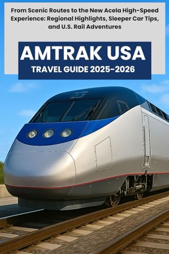 AMTRAK USA TRAVEL GUIDE 2025-2026: From Scenic Routes to the New Acela High-Speed Experience: Regional Highlights, Sleeper Car Tips, and U.S. Rail Adventures