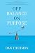 Off Balance on Purpose: Embrace Uncertainty and Create a Life You Love
